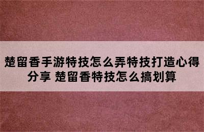 楚留香手游特技怎么弄特技打造心得分享 楚留香特技怎么搞划算